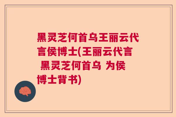 黑灵芝何首乌王丽云代言侯博士(王丽云代言 黑灵芝何首乌 为侯博士背书) 黑灵芝何首乌王丽云代言侯博士(王丽云代言 黑灵芝何首乌 为侯博士背书)