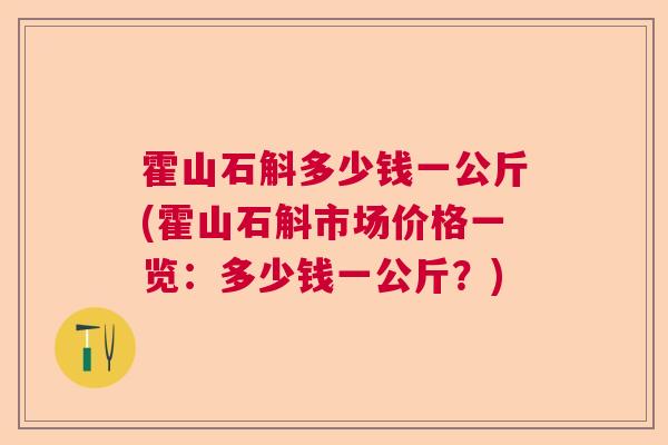 霍山石斛多少钱一公斤(霍山石斛市场价格一览:多少钱一公斤?) 霍山石斛多少钱一公斤(霍山石斛市场价格一览:多少钱一公斤?)