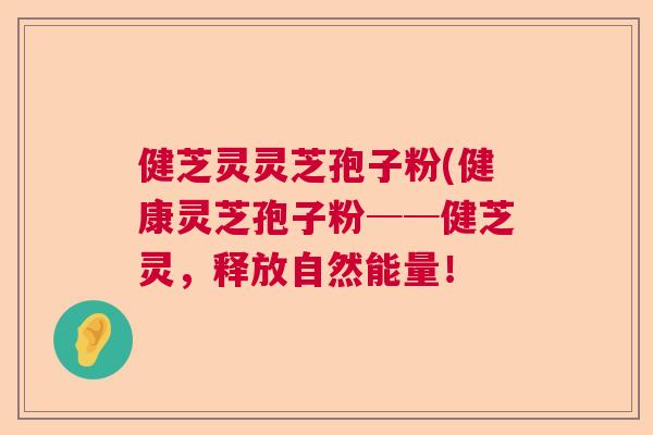 健芝灵灵芝孢子粉(健康灵芝孢子粉──健芝灵，释放自然能量！