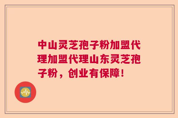 中山灵芝孢子粉加盟代理加盟代理山东灵芝孢子粉,创业有保障! 中山灵芝孢子粉加盟代理加盟代理山东灵芝孢子粉,创业有保障!