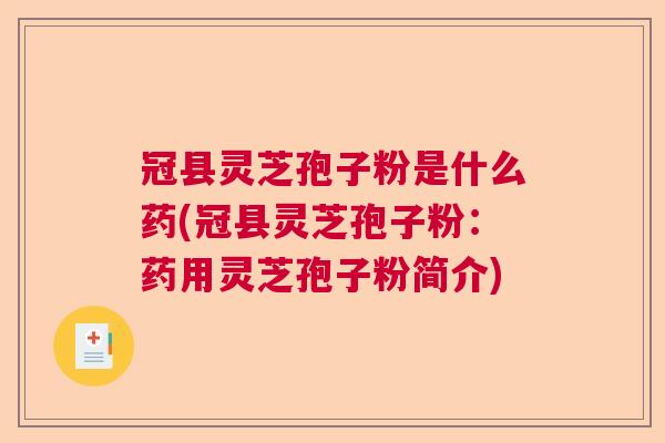 冠县灵芝孢子粉是什么药(冠县灵芝孢子粉：药用灵芝孢子粉简介)
