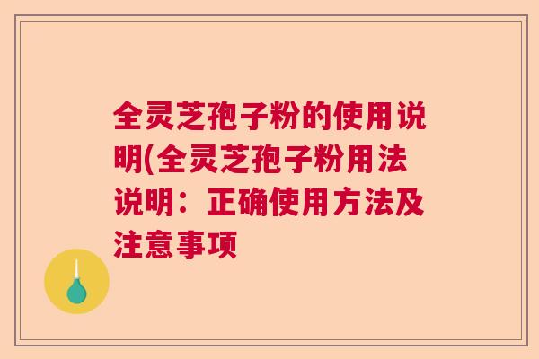 全灵芝孢子粉的使用说明(全灵芝孢子粉用法说明:正确使用方法及注意事项 全灵芝孢子粉的使用说明(全灵芝孢子粉用法说明:正确使用方法及注意事项