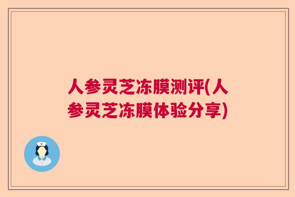 人参灵芝冻膜测评(人参灵芝冻膜体验分享)