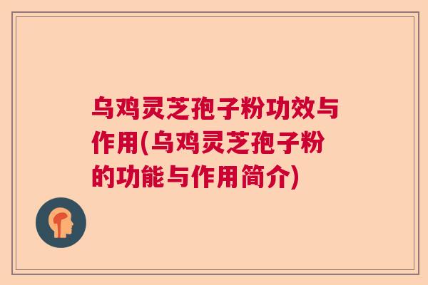 乌鸡灵芝孢子粉功效与作用(乌鸡灵芝孢子粉的功能与作用简介)
