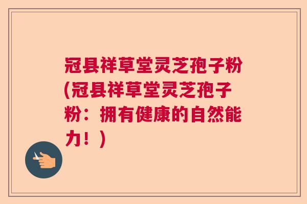 冠县祥草堂灵芝孢子粉(冠县祥草堂灵芝孢子粉:拥有健康的自然能力!) 冠县祥草堂灵芝孢子粉(冠县祥草堂灵芝孢子粉:拥有健康的自然能力!)