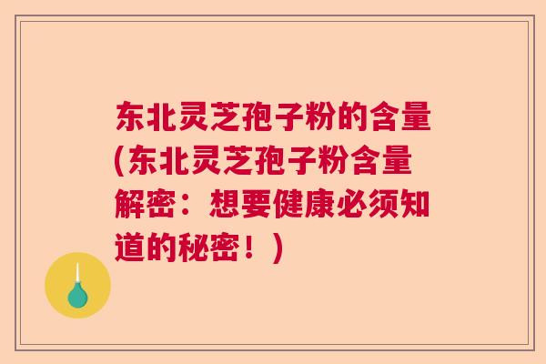 东北灵芝孢子粉的含量(东北灵芝孢子粉含量解密:想要健康必须知道的秘密!) 东北灵芝孢子粉的含量(东北灵芝孢子粉含量解密:想要健康必须知道的秘密!)