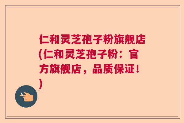仁和灵芝孢子粉旗舰店(仁和灵芝孢子粉：官方旗舰店，品质保证！)