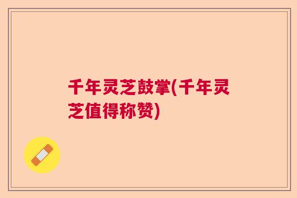 千年灵芝鼓掌(千年灵芝值得称赞)
