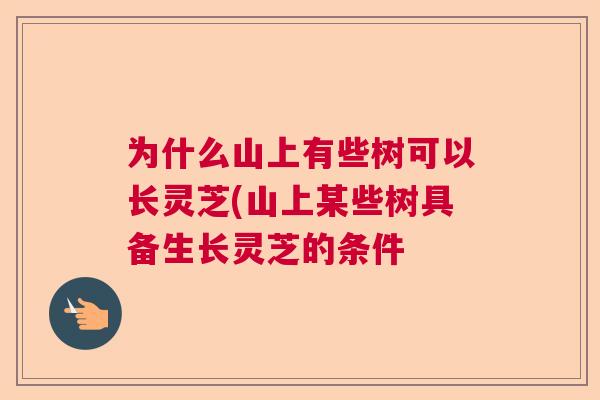 为什么山上有些树可以长灵芝(山上某些树具备生长灵芝的条件