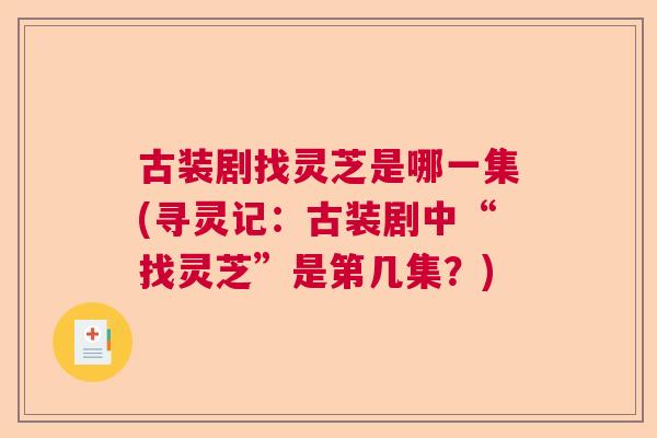 古装剧找灵芝是哪一集(寻灵记：古装剧中“找灵芝”是第几集？)