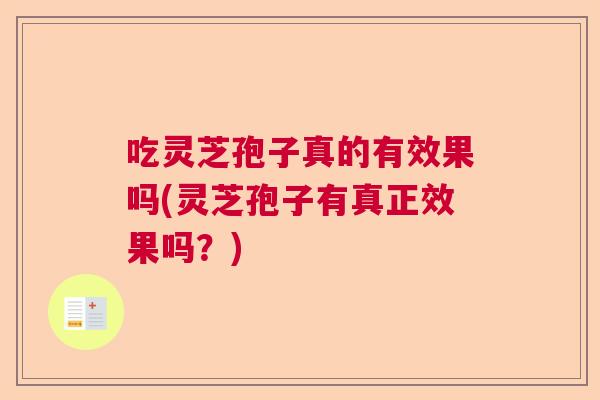 吃灵芝孢子真的有效果吗(灵芝孢子有真正效果吗？)