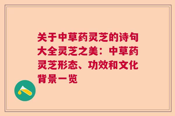 关于中草药灵芝的诗句大全灵芝之美：中草药灵芝形态、功效和文化背景一览