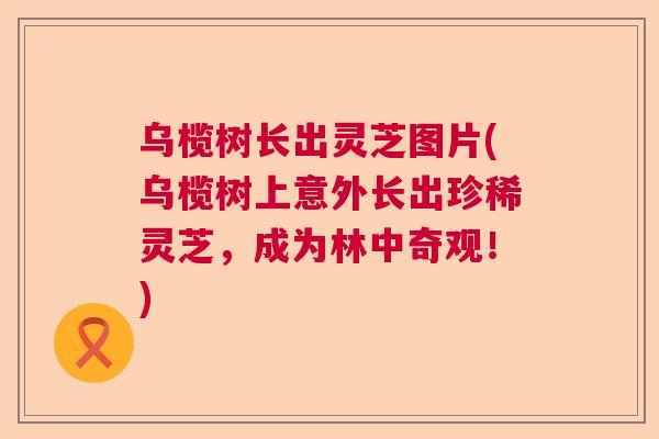 乌榄树长出灵芝图片(乌榄树上意外长出珍稀灵芝，成为林中奇观！)