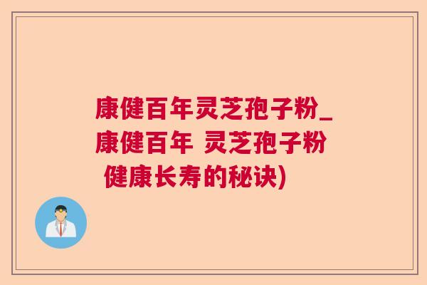 康健百年灵芝孢子粉_康健百年 灵芝孢子粉 健康长寿的秘诀) 康健百年灵芝孢子粉_康健百年 灵芝孢子粉 健康长寿的秘诀)