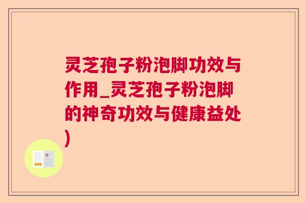 灵芝孢子粉泡脚功效与作用_灵芝孢子粉泡脚的神奇功效与健康益处)