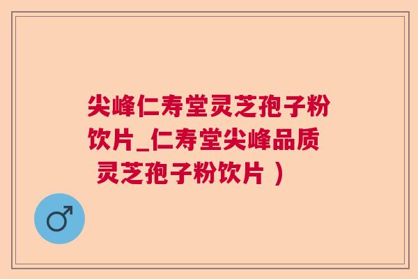 尖峰仁寿堂灵芝孢子粉饮片_仁寿堂尖峰品质 灵芝孢子粉饮片 ) 尖峰仁寿堂灵芝孢子粉饮片_仁寿堂尖峰品质 灵芝孢子粉饮片 )