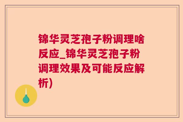 锦华灵芝孢子粉调理啥反应_锦华灵芝孢子粉调理效果及可能反应解析) 锦华灵芝孢子粉调理啥反应_锦华灵芝孢子粉调理效果及可能反应解析)