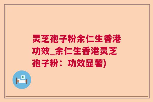 灵芝孢子粉余仁生香港功效_余仁生香港灵芝孢子粉：功效显著)
