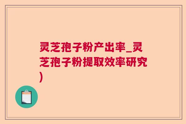 灵芝孢子粉产出率_灵芝孢子粉提取效率研究)