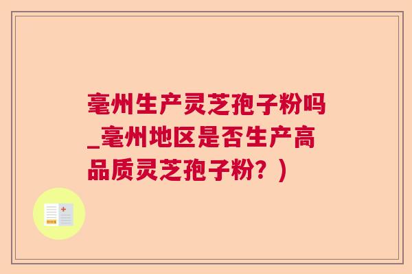 毫州生产灵芝孢子粉吗_毫州地区是否生产高品质灵芝孢子粉?) 毫州生产灵芝孢子粉吗_毫州地区是否生产高品质灵芝孢子粉?)