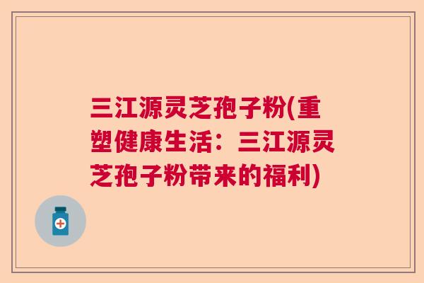 三江源灵芝孢子粉(重塑健康生活:三江源灵芝孢子粉带来的福利) 三江源灵芝孢子粉(重塑健康生活:三江源灵芝孢子粉带来的福利)