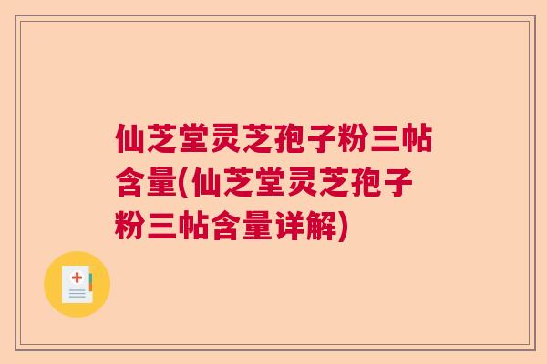仙芝堂灵芝孢子粉三帖含量(仙芝堂灵芝孢子粉三帖含量详解) 仙芝堂灵芝孢子粉三帖含量(仙芝堂灵芝孢子粉三帖含量详解)