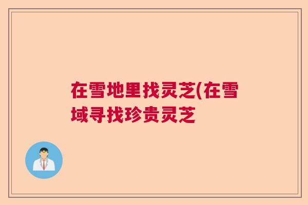 在雪地里找灵芝(在雪域寻找珍贵灵芝