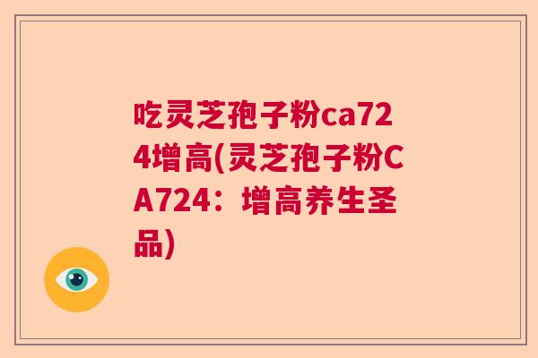 吃灵芝孢子粉ca724增高(灵芝孢子粉CA724：增高养生圣品)