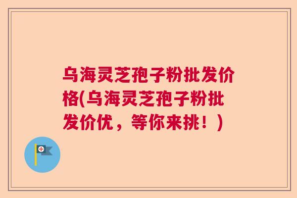 乌海灵芝孢子粉批发价格(乌海灵芝孢子粉批发价优,等你来挑!) 乌海灵芝孢子粉批发价格(乌海灵芝孢子粉批发价优,等你来挑!)