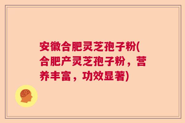 安徽合肥灵芝孢子粉(合肥产灵芝孢子粉,营养丰富,功效显著) 安徽合肥灵芝孢子粉(合肥产灵芝孢子粉,营养丰富,功效显著)