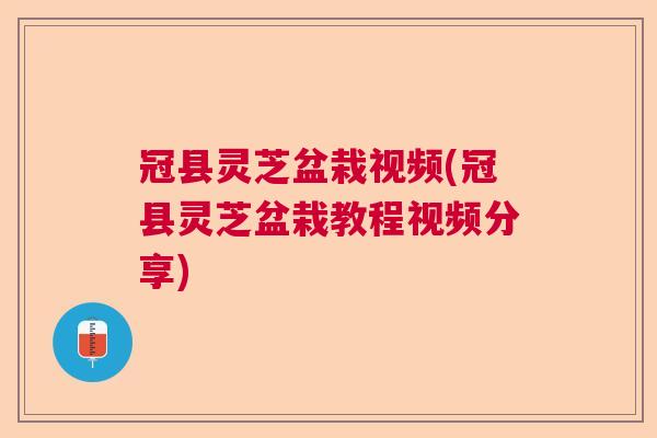 冠县灵芝盆栽视频(冠县灵芝盆栽教程视频分享) 冠县灵芝盆栽视频(冠县灵芝盆栽教程视频分享)