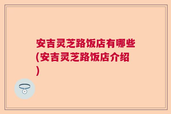 安吉灵芝路饭店有哪些(安吉灵芝路饭店介绍) 安吉灵芝路饭店有哪些(安吉灵芝路饭店介绍)