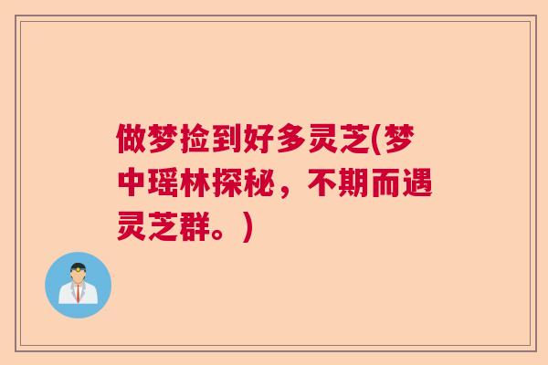 做梦捡到好多灵芝(梦中瑶林探秘，不期而遇灵芝群。)
