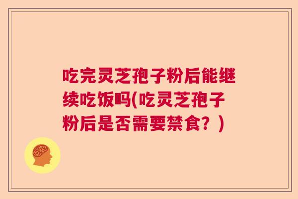 吃完灵芝孢子粉后能继续吃饭吗(吃灵芝孢子粉后是否需要禁食？)