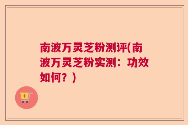 南波万灵芝粉测评(南波万灵芝粉实测:功效如何?) 南波万灵芝粉测评(南波万灵芝粉实测:功效如何?)
