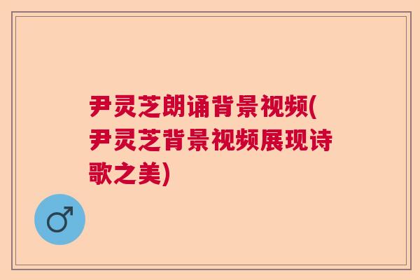 尹灵芝朗诵背景视频(尹灵芝背景视频展现诗歌之美) 尹灵芝朗诵背景视频(尹灵芝背景视频展现诗歌之美)