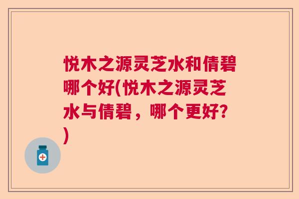 悦木之源灵芝水和倩碧哪个好(悦木之源灵芝水与倩碧,哪个更好?) 悦木之源灵芝水和倩碧哪个好(悦木之源灵芝水与倩碧,哪个更好?)