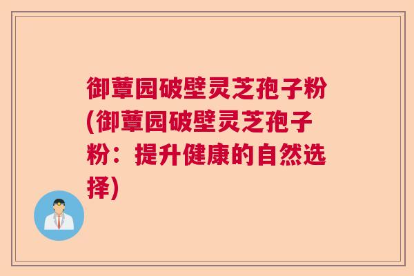 御蕈园破壁灵芝孢子粉(御蕈园破壁灵芝孢子粉：提升健康的自然选择)