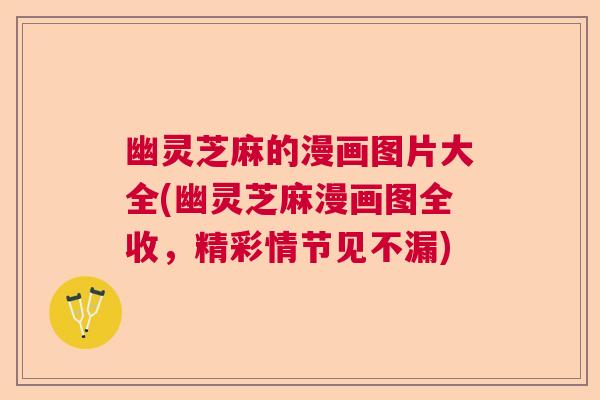 幽灵芝麻的漫画图片大全(幽灵芝麻漫画图全收,精彩情节见不漏) 幽灵芝麻的漫画图片大全(幽灵芝麻漫画图全收,精彩情节见不漏)