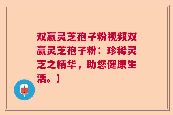 双赢灵芝孢子粉视频双赢灵芝孢子粉：珍稀灵芝之精华，助您健康生活。)