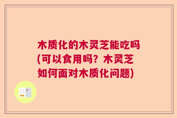木质化的木灵芝能吃吗(可以食用吗?木灵芝如何面对木质化问题) 木质化的木灵芝能吃吗(可以食用吗?木灵芝如何面对木质化问题)