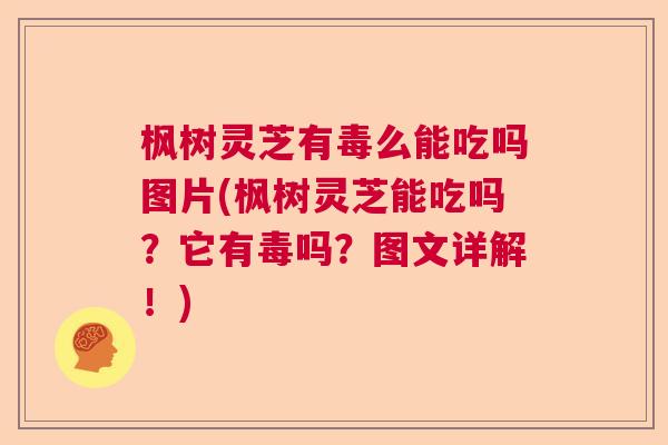 枫树灵芝有毒么能吃吗图片(枫树灵芝能吃吗?它有毒吗?图文详解!) 枫树灵芝有毒么能吃吗图片(枫树灵芝能吃吗?它有毒吗?图文详解!)