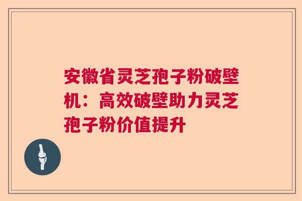 安徽省灵芝孢子粉破壁机:高效破壁助力灵芝孢子粉价值提升 安徽省灵芝孢子粉破壁机:高效破壁助力灵芝孢子粉价值提升