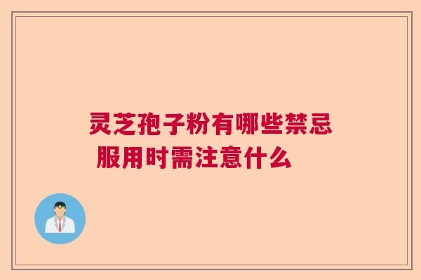 灵芝孢子粉有哪些禁忌 服用时需注意什么