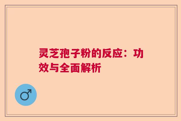 灵芝孢子粉的反应：功效与全面解析