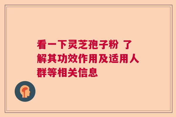 看一下灵芝孢子粉 了解其功效作用及适用人群等相关信息