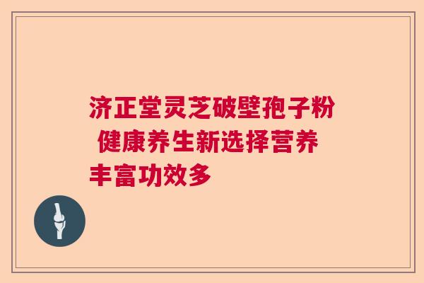 济正堂灵芝破壁孢子粉 健康养生新选择营养丰富功效多