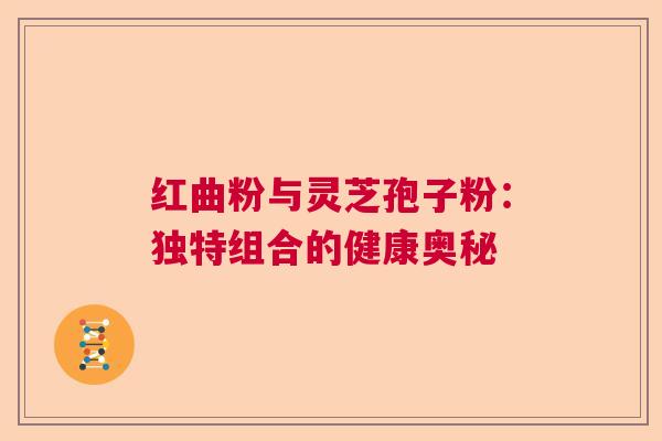 红曲粉与灵芝孢子粉：独特组合的健康奥秘