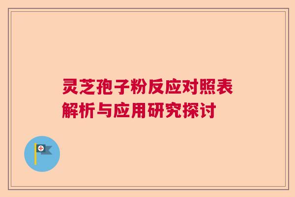 灵芝孢子粉反应对照表解析与应用研究探讨