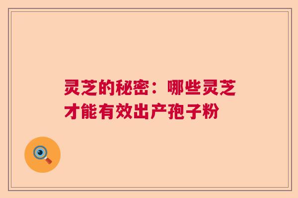 灵芝的秘密：哪些灵芝才能有效出产孢子粉